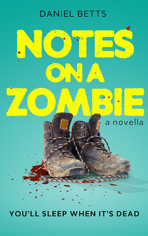 Notes on a Zombie: A novella with heart, teeth and a little bit of brains... by Daniel Betts