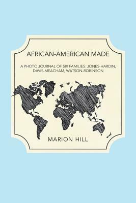 African-American Made: A Photo Journal of Six Families: Jones-Hardin, Davis-Meacham, Watson-Robinson by Marion Hill