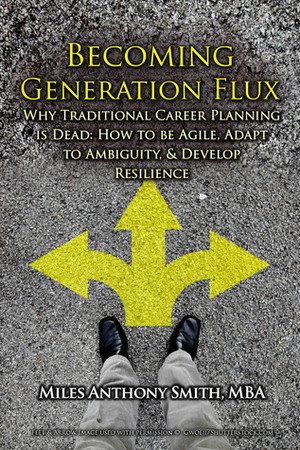 Becoming Generation Flux: Why Traditional Career Planning is Dead: How to be Agile, Adapt to Ambiguity, and Develop Resilience by Miles Anthony Smith
