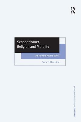 Schopenhauer, Religion, and Morality: The Humble Path to Ethics by Gerard Mannion