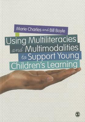 Using Multiliteracies and Multimodalities to Support Young Children's Learning by Marie Charles, Bill Boyle