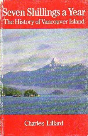 Seven Shilling a Year: The History of Vancouver Island by Charles Lillard