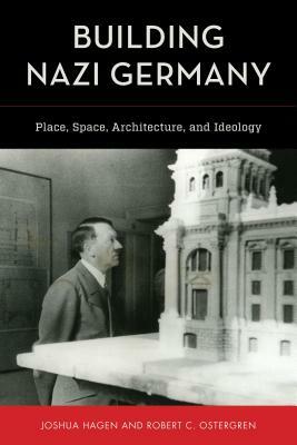 Building Nazi Germany: Place, Space, Architecture, and Ideology by Robert C. Ostergren, Joshua Hagen