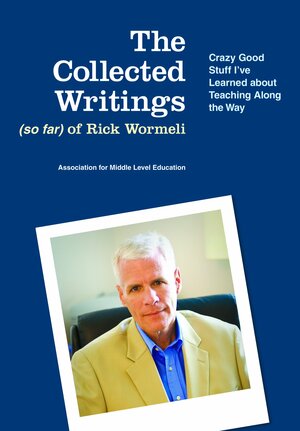 The Collected Writings (So Far) of Rick Wormeli: Crazy Good Stuff I've Learned about Teaching by Rick Wormeli