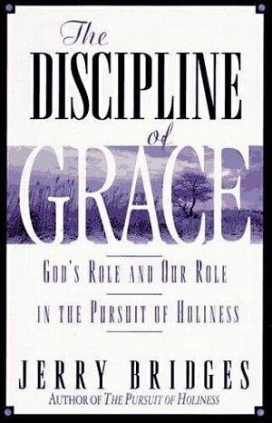 The Discipline of Grace: God's Role and Our Role in the Pursuit of Holiness by Jerry Bridges