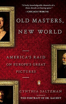 Old Masters, New World: America's Raid on Europe's Great Pictures by Cynthia Saltzman