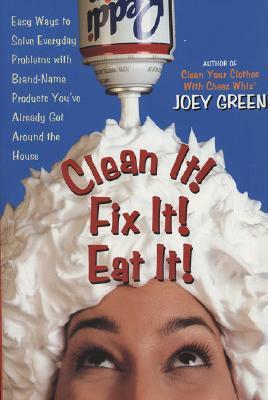 Clean It! Fix It! Eat It!: Easy Ways to Solve Everyday Problems with Brand-Name Products You've Already Got Around the House by Joey Green