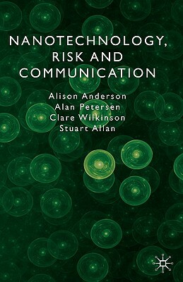 Nanotechnology, Risk and Communication by A. Petersen, C. Wilkinson, A. Anderson