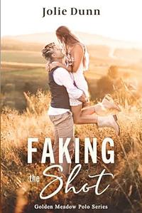 Faking the Shot: Golden Meadow Polo Series Book 1 by Jolie Dunn