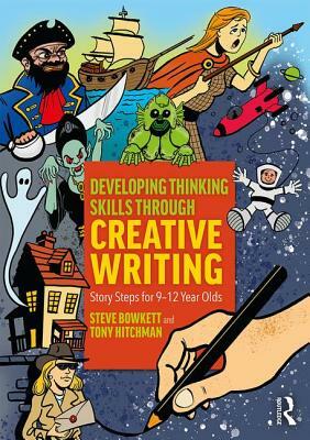 Developing Thinking Skills Through Creative Writing: Story Steps for 9-12 Year Olds by Tony Hitchman, Steve Bowkett