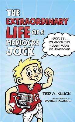 The Extraordinary Life of a Mediocre Jock: God, I'll Do Anything - Just Make Me Awesome by Ted Kluck