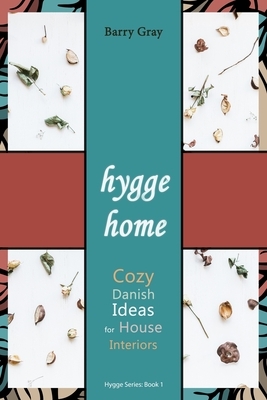 Hygge Home: Cozy, Danish Ideas for House Interiors by Barry Gray