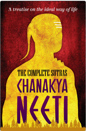 Chanakya Neeti: The Complete Sutras, A Treatise on the Ideal Way of Life by Chanakya