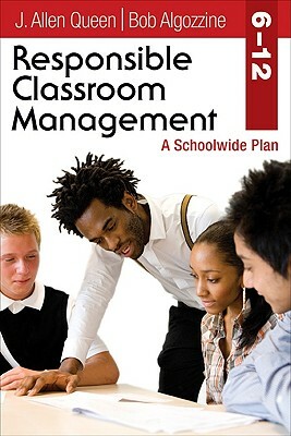 Responsible Classroom Management, Grades 6-12: A Schoolwide Plan by Bob Algozzine, J. Allen Queen