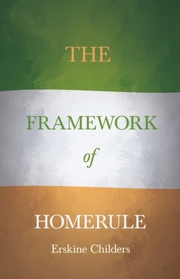The Framework of Home Rule: With an Excerpt From Remembering Sion By Ryan Desmond by Erskine Childers