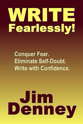 Write Fearlessly!: Conquer Fear, Eliminate Self-Doubt, Write With Confidence by Jim Denney