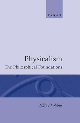 Physicalism: The Philosophical Foundations by Jeffrey Poland