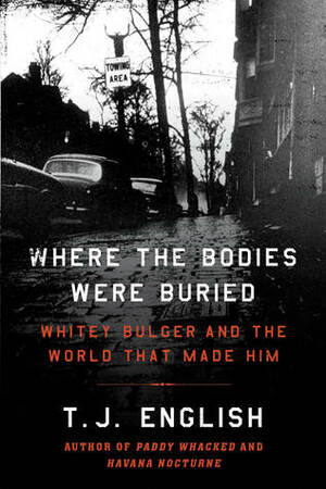 Where the Bodies Were Buried: Whitey Bulger and the World that Made Him by T.J. English