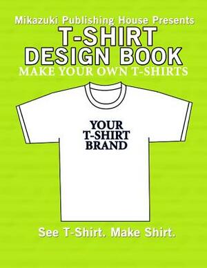 T-Shirt Design Book: Design Your Own T-Shirts! by Mikazuki Publishing House