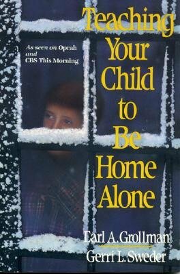 Teaching Your Child to Be Home Alone by Earl A. Grollman, Gerri L. Sweder