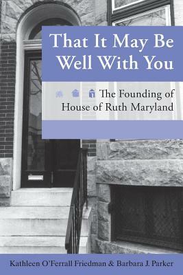 That It May Be Well with You: The Founding of House of Ruth Maryland by Barbara Parker, Kathleen O'Ferrall Friedman