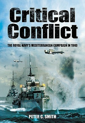 Critical Conflict: The Royal Navy's Mediterranean Campaign in 1940 by Peter C. Smith