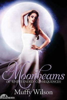 Moonbeams of Unintended Consequences by Muffy Wilson