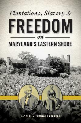 Plantations, Slavery and Freedom on Maryland's Eastern Shore by Jacqueline Simmons Hedberg