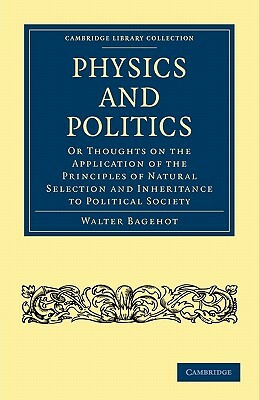 Physics and Politics: Or Thoughts on the Application of the Principles of Natural Selection and Inheritance to Political Society by Walter Bagehot