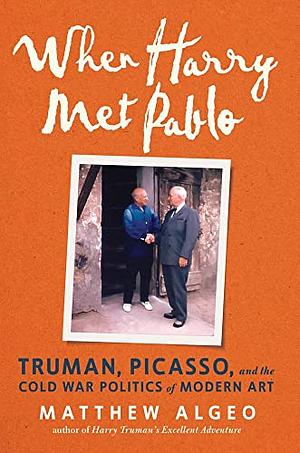 When Harry Met Pablo: Truman, Picasso, and the Cold War Politics of Modern Art by Matthew Algeo