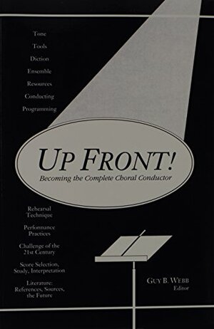 Up Front!: Becoming the Complete Choral Conductor by Richard G. Cox, Guy B. Webb, Scott W. Dorsey, Donald Neuen, James Jordan, Melinda O'Neal, G. Roberts Kolb, Jameson Marvin, Timothy W. Sharp, Gordon Paine, Paul Brandvik, Ray Robinson