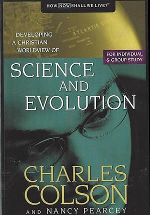 Science and Evolution: Developing a Christian Worldview of Science and Evolution by Nancy Pearcey, Charles W. Colson