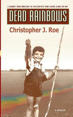 Dead Rainbows by Christopher J. Roe