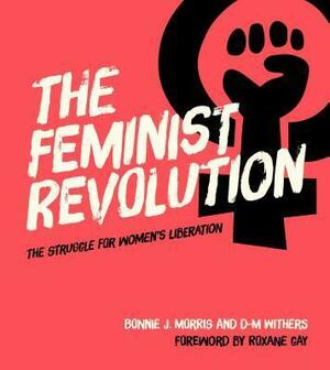 The Feminist Revolution: Second Wave Feminism and the Struggle for Women's Liberation by Bonnie J. Morris, Bonnie J. Morris, Roxane Gay, D.-M. Withers
