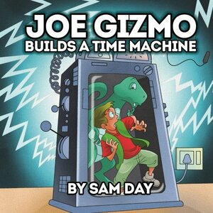 Joe Gizmo Builds a Time Machine by Sam Day