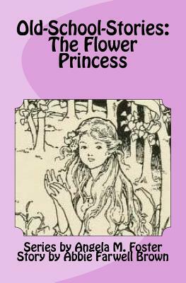 Old-School-Stories: The Flower Princess by Abbie Farwell Brown, Angela M. Foster