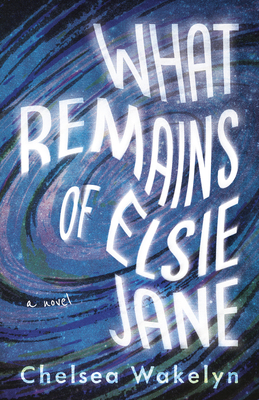 What Remains of Elsie Jane by Chelsea Wakelyn