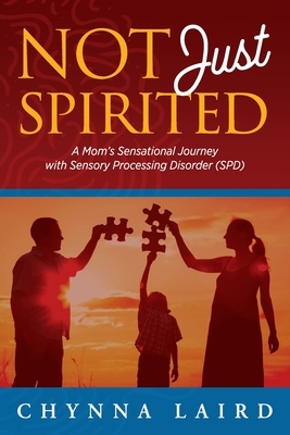 Not Just Spirited: A Mom's Sensational Journey with Sensory Processing Disorder (SPD) by Chynna T. Laird