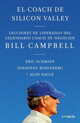 El Coach de Sillicon Valley: Lecciones de Liderazgo del Legendario Coach de Negocios Bill Campbell = Trillion Dollar Coach by Eric Schmidt