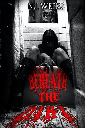 Beneath The Dirt : A Psychological Erotic Horror Story by N.J. Weeks, N.J. Weeks