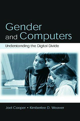 Gender and Computers: Understanding the Digital Divide by Joel Cooper, Kimberlee D. Weaver