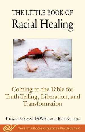 The Little Book of Racial Healing: Coming to the Table for Truth-Telling, Liberation, and Transformation by Jodie, Geddes, Thomas Norman DeWolf
