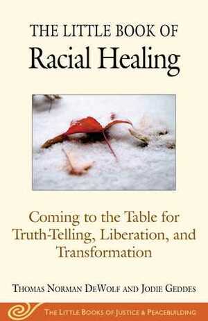 The Little Book of Racial Healing: Coming to the Table for Truth-Telling, Liberation, and Transformation by Geddes, Thomas Norman DeWolf, Jodie