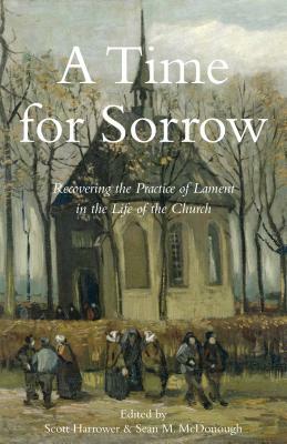 A Time for Sorrow: Recovering the Practice of Lament in the Life of the Church by Sean McDonough, Scott Harrower, Donna Petter