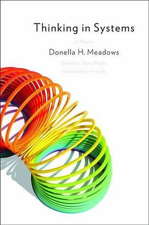 Thinking in Systems: A Primer Kindle Edition by Donella H. Meadows, Donella H. Meadows