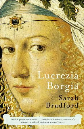 Lucrezia Borgia: Life, Love, and Death in Renaissance Italy by Sarah Bradford