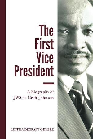 The First Vice President: A Biography of JWS de Graft-Johnson by Letitia deGraft Okyere