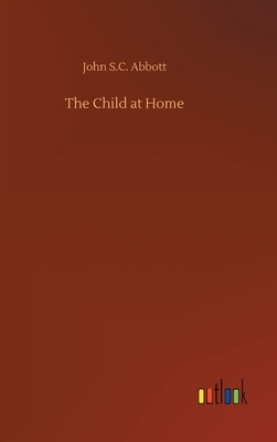 The Child at Home by John S.C. Abbott