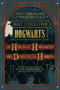 Short Stories from Hogwarts of Heroism, Hardship and Dangerous Hobbies by J.K. Rowling