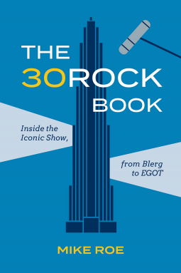 The 30 Rock Book: Inside the Iconic Show, from Blerg to EGOT by Mike Roe